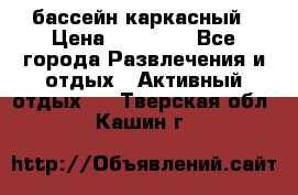 бассейн каркасный › Цена ­ 15 500 - Все города Развлечения и отдых » Активный отдых   . Тверская обл.,Кашин г.